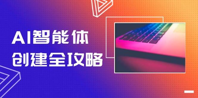AI智能体创建全攻略，零代码搭建方法，实现工作流自动化，十倍提升效率-网创资源库