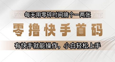 零撸快手首码，每天用零碎时间搞个一两张，有快手就能操作小白轻松上手【揭秘】-网创资源库