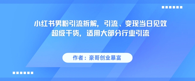 小红书男粉引流拆解，引流、变现当日见效超级干货，适用大部分行业引流-网创资源库