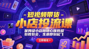 短视频带货-小店投流课，保姆级小店随心推教程，包教包会，生意即刻起飞-网创资源库