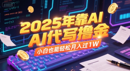 2025年靠AI代写撸金，小白也能轻松月入过1W-网创资源库