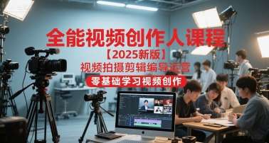 全能视频创作人课程【2025新版】视频拍摄剪辑编导运营，零基础学习视频创作-网创资源库