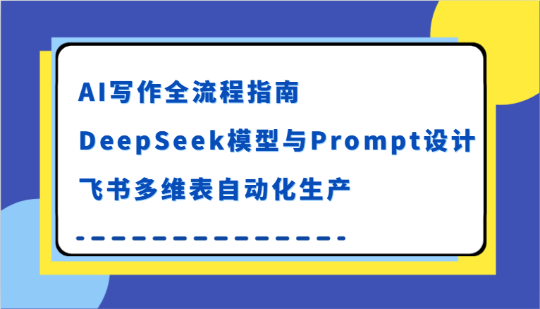 AI写作全流程指南，DeepSeek模型与Prompt设计，飞书多维表自动化生产-网创资源库