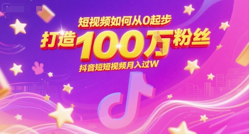 短视频如何从0起步，打造100W粉丝抖音短视频月入过W-网创资源库