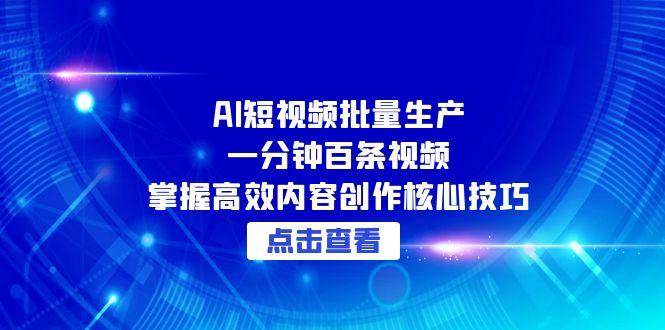 AI短视频批量生产：一分钟百条视频，掌握高效内容创作核心技巧-网创资源库