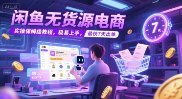 闲鱼无货源电商，实操保姆级教程，极易上手，最快7天出单-网创资源库