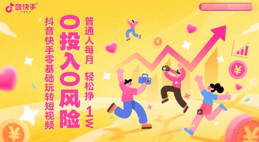抖音快手零基础玩转短视频，0投入0风险，普通人每月轻松挣1W-网创资源库