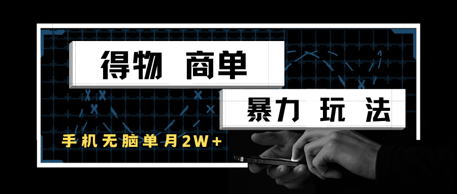 得物商单暴力玩法，一个账号单月2w+，手机无脑操作-网创资源库
