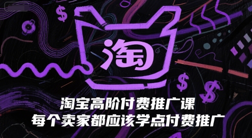 淘宝高阶付费推广课，每个卖家都应该学点付费推广-网创资源库