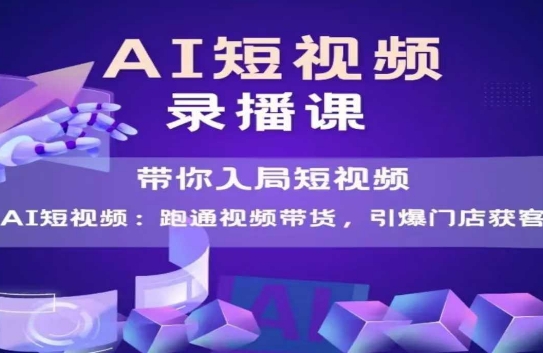 AI短视频爆款，带你入局短视频，跑通视频带货，引爆门店获客-网创资源库