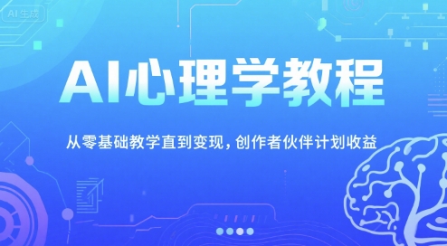 AI心理学教程，从零基础教学直到变现，创作者伙伴计划收益-网创资源库