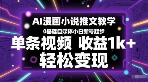 AI漫画小说推文教学，0基础自媒体小白新号起步，单条视频收益1k+，轻松变现-网创资源库