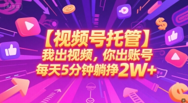 【视频号托管 】我出视频，你出账号，每天5分钟发布，最高躺挣2W+【揭秘】-网创资源库