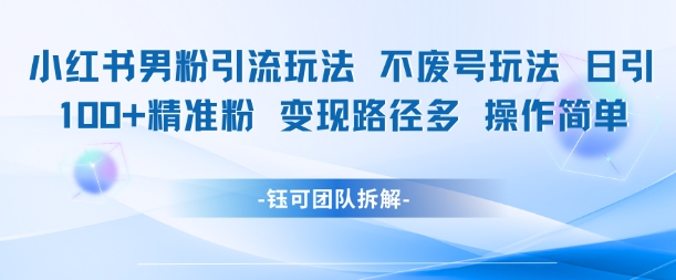 小红书男粉引流玩法不废号玩法日引100男粉变现路径多操作简单-网创资源库