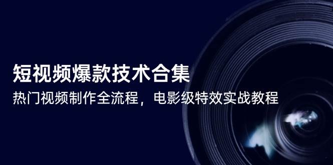 短视频爆款技术合集，热门视频制作全流程，电影级特效实战教程-网创资源库