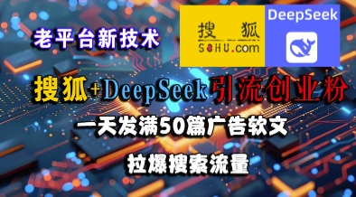 搜狐+DeepSeek引流创业粉，老平台新技术，一天发满50篇广告软文，拉爆搜索流量-网创资源库