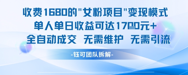 外面收费1680的女粉项目变现，单人单日收益可达1.7k，全自动成交无需维护-网创资源库