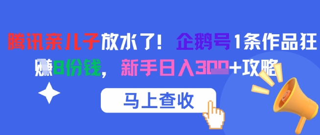 腾讯亲儿子放水了！企鹅号1条作品狂挣8份钱，新手日入3张+攻略-网创资源库