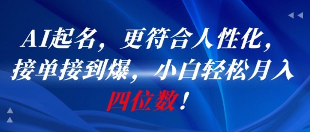 AI一键起名，更符合人性化，接单接到爆，小白轻松月入四位数!-网创资源库