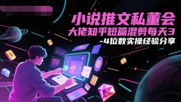 小说推文私董会大佬知乎短篇混剪每天3-4位数实操经验分享-网创资源库