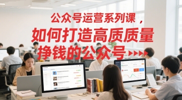 公众号运营系列课，如何打造高质量挣钱的公众号-网创资源库