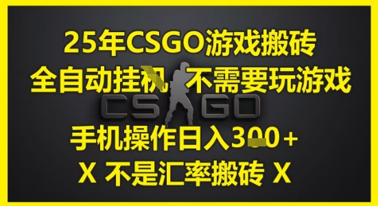25年CSGO游戏搬砖，全自动运行，不需要玩游戏，手机操作日入3张(不是汇率搬砖)【揭秘】-网创资源库