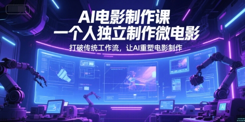 AI电影制作课，一个人独立制作微电影，打破传统工作流，让AI重塑电影制作-网创资源库