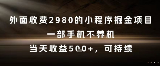 外面收费2980的小程序掘金项目，一部手机不养机，当天收益5张+，可持续【揭秘】-网创资源库