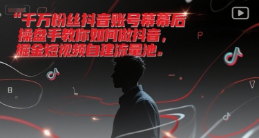 千万粉丝抖音账号幕后操盘手教你如何做抖音，掘金短视频自建流量池-网创资源库