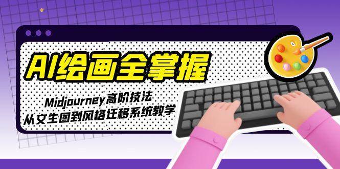 AI绘画全掌握：Midjourney高阶技法，从文生图到风格迁移系统教学-网创资源库