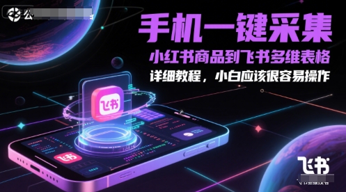 手机一键采集小红书商品到飞书多维表格，详细教程，小白应该很容易操作-网创资源库