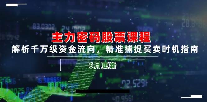 主力密码股票课程，解析千万级资金流向，精准捕捉买卖时机指南（6月更新）-网创资源库