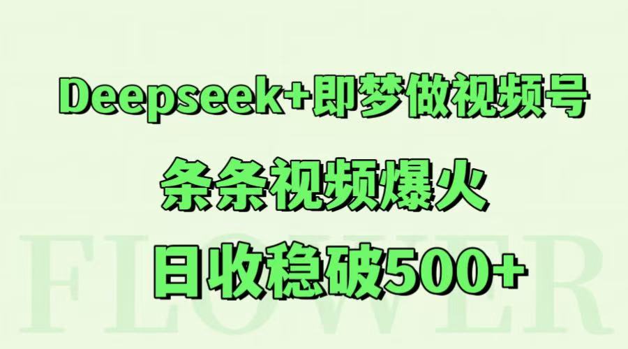 Deepseek+即梦做视频号，条条视频爆火，日收稳破500+-网创资源库