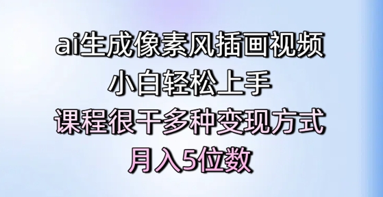 ai生成像素风插画视频，小白轻松上手，课程很干多种变现方式，月入5位数-网创资源库