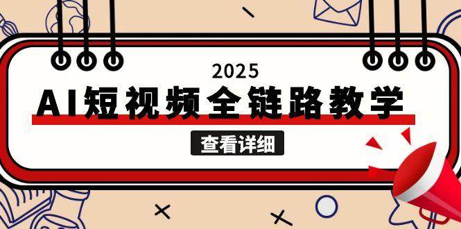 2025AI短视频全链路教学，文案图片视频生成，解决自媒体创作痛点-网创资源库