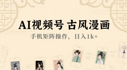 AI视频号古风漫画，手机矩阵操作，日入1k+-网创资源库