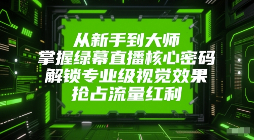 从新手到大师，掌握绿幕直播核心密码，解锁专业级视觉效果，抢占流量红利-网创资源库