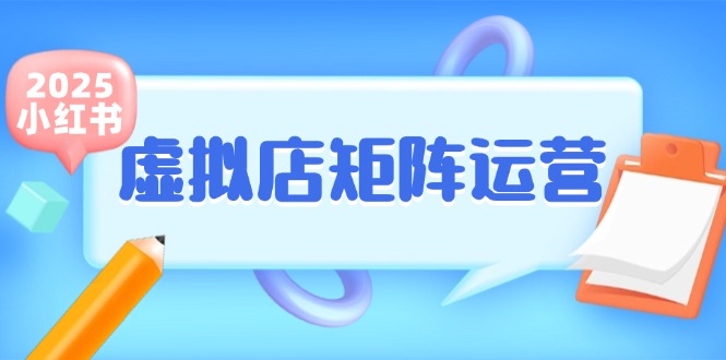 价值2980《小红书虚拟店矩阵》半自动化，开店轻松玩副业-网创资源库