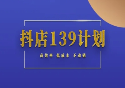 抖店139计划实录手册不动销起店实操方法论，高效率低成本不动销-网创资源库