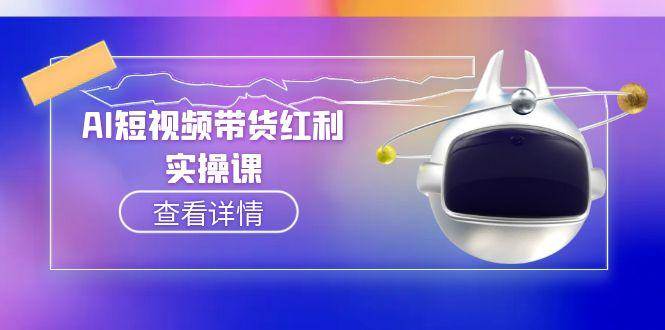 AI短视频带货红利实操，抖音算法与流量分配机制，AI辅助脚本生成实操指南-网创资源库