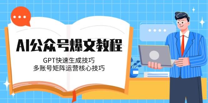 AI公众号爆文教程，GPT快速生成技巧，多账号矩阵运营核心技巧-网创资源库