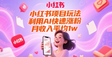 小红书项目玩法，利用AI快速涨粉，月收入平均1w+-网创资源库