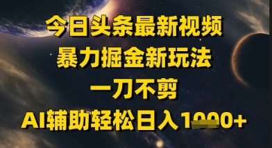 今日头条最新美女视频暴力掘金新玩法，一刀不剪，AI辅助轻松日入1k+-网创资源库
