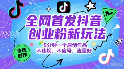 全网首发抖音创业粉新玩法，5分钟一个原创作品，不违规，不废号，流量好-网创资源库