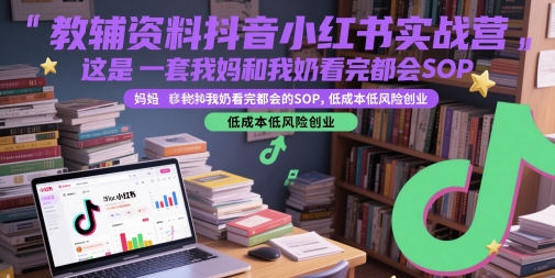 教辅资料抖音小红书实战营，这是一套我妈和我奶看完都会的SOP，低成本低风险创业-网创资源库