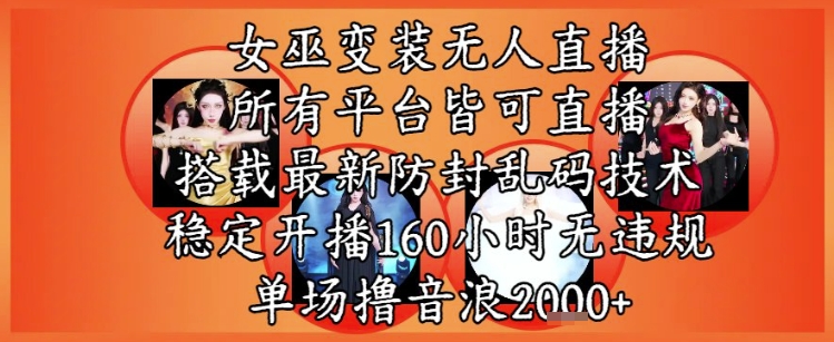 女巫变装直播最新玩法，所有直播平台皆可操作，稳定开播160小时无违规，单场撸音浪2k+-网创资源库
