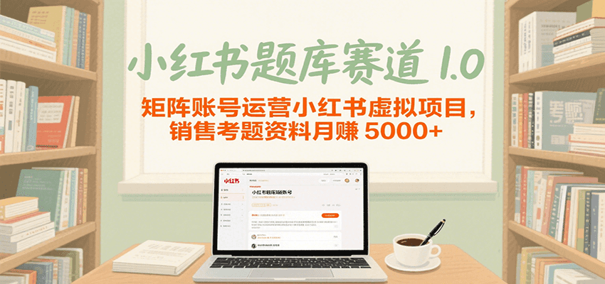 小红书题库赛道1.0，矩阵账号运营小红书虚拟项目，销售行业资格证考题资料月赚5000+-网创资源库