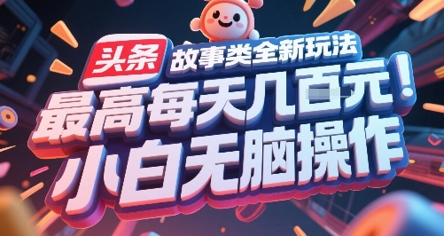 头条故事类全新玩法，最高每天几张，小白无脑操作-网创资源库