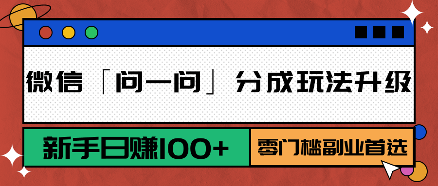 微信「问一问」分成玩法升级：新手日赚100+，零门槛副业首选-网创资源库