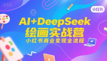 AI+DeepSeek绘画实战营，小红书商业变现全流程-网创资源库